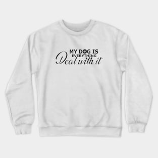 Dog - My dog is everything deal with it Crewneck Sweatshirt